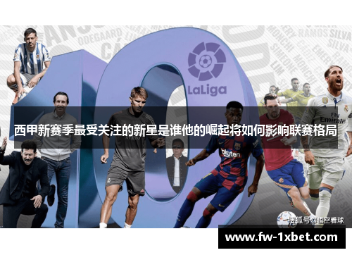西甲新赛季最受关注的新星是谁他的崛起将如何影响联赛格局