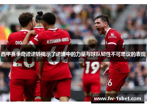 西甲赛季奇迹逆转揭示了逆境中的力量与球队韧性不可思议的表现