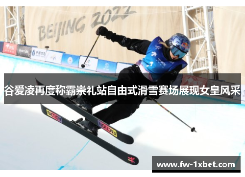 谷爱凌再度称霸崇礼站自由式滑雪赛场展现女皇风采