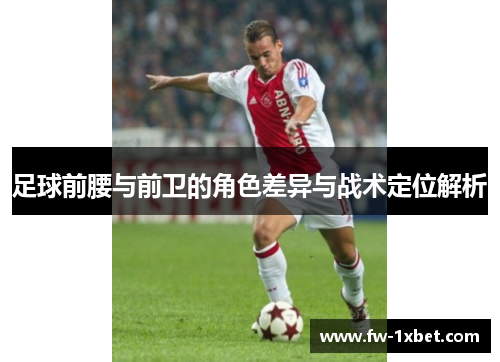 足球前腰与前卫的角色差异与战术定位解析
