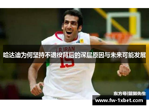 哈达迪为何坚持不退役背后的深层原因与未来可能发展