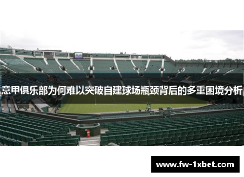 意甲俱乐部为何难以突破自建球场瓶颈背后的多重困境分析