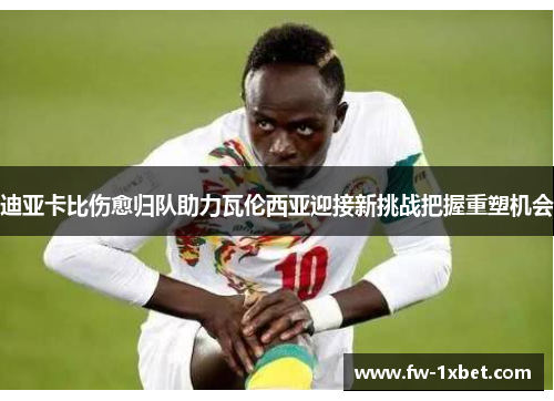 迪亚卡比伤愈归队助力瓦伦西亚迎接新挑战把握重塑机会