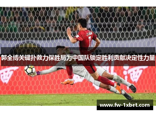 郭全博关键扑救力保胜局为中国队锁定胜利贡献决定性力量