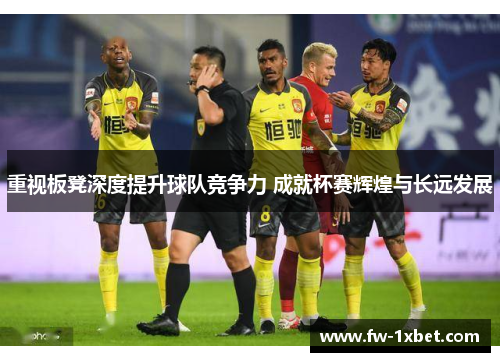 重视板凳深度提升球队竞争力 成就杯赛辉煌与长远发展