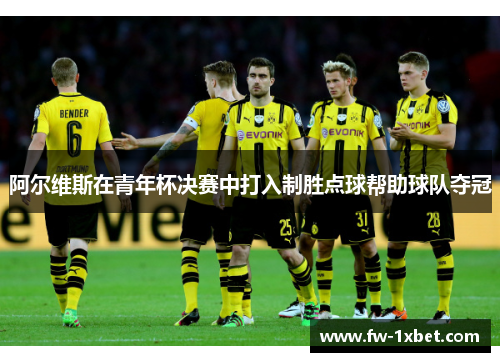阿尔维斯在青年杯决赛中打入制胜点球帮助球队夺冠