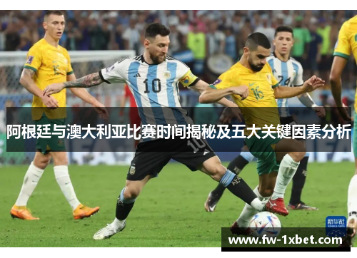 阿根廷与澳大利亚比赛时间揭秘及五大关键因素分析