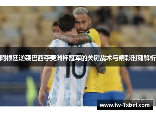 阿根廷逆袭巴西夺美洲杯冠军的关键战术与精彩时刻解析