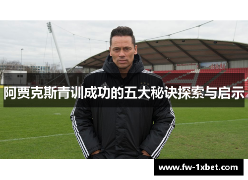 阿贾克斯青训成功的五大秘诀探索与启示