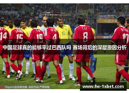 中国足球真的能够平过巴西队吗 赛场背后的深层原因分析