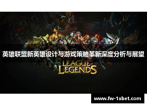 英雄联盟新英雄设计与游戏策略革新深度分析与展望