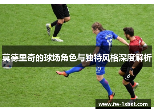 莫德里奇的球场角色与独特风格深度解析
