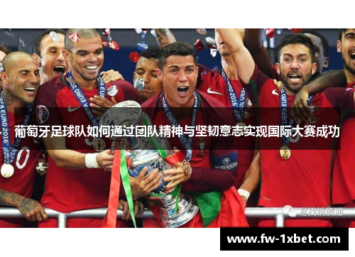 葡萄牙足球队如何通过团队精神与坚韧意志实现国际大赛成功