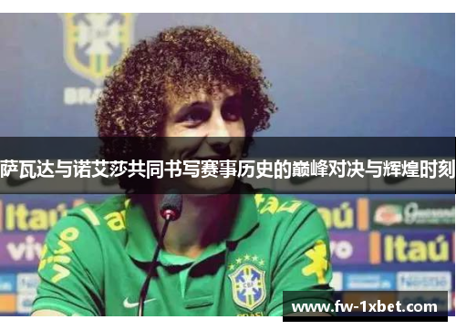 萨瓦达与诺艾莎共同书写赛事历史的巅峰对决与辉煌时刻