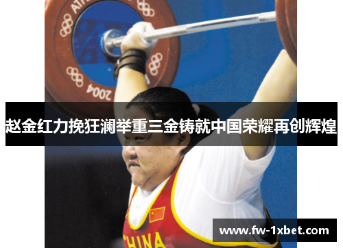 赵金红力挽狂澜举重三金铸就中国荣耀再创辉煌