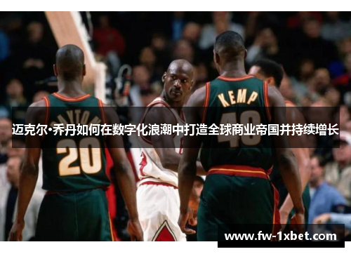 迈克尔·乔丹如何在数字化浪潮中打造全球商业帝国并持续增长