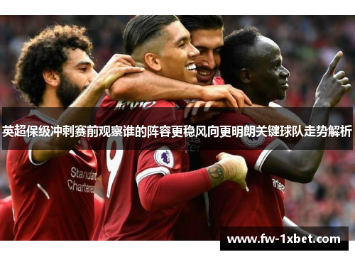 英超保级冲刺赛前观察谁的阵容更稳风向更明朗关键球队走势解析
