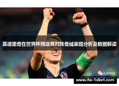 莫德里奇在世界杯预选赛对阵曼城表现分析及数据解读