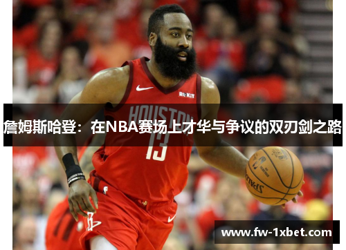 詹姆斯哈登：在NBA赛场上才华与争议的双刃剑之路