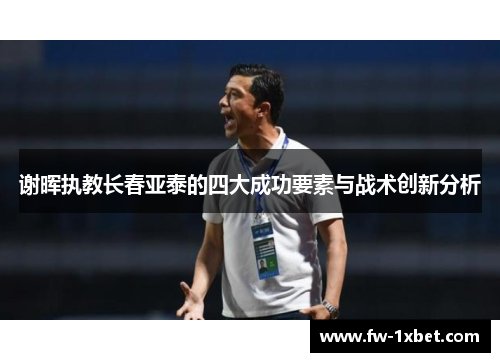 谢晖执教长春亚泰的四大成功要素与战术创新分析