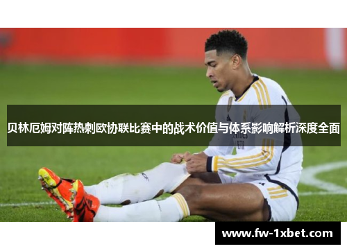 贝林厄姆对阵热刺欧协联比赛中的战术价值与体系影响解析深度全面