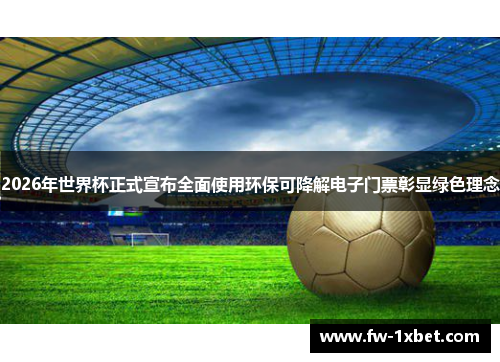 2026年世界杯正式宣布全面使用环保可降解电子门票彰显绿色理念 2026年世界杯正式宣布全面使用环保可降解电子门票彰显绿色理念