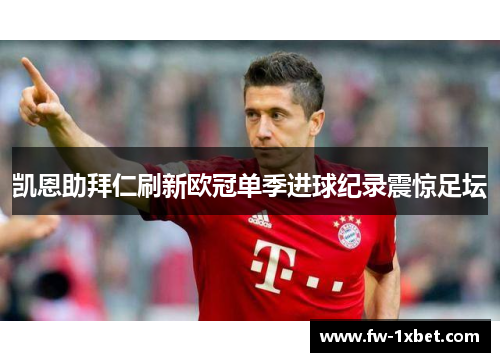 凯恩助拜仁刷新欧冠单季进球纪录震惊足坛
