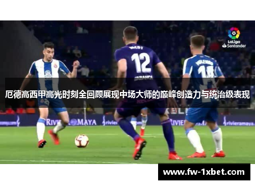 厄德高西甲高光时刻全回顾展现中场大师的巅峰创造力与统治级表现 厄德高西甲高光时刻全回顾展现中场大师的巅峰创造力与统治级表现