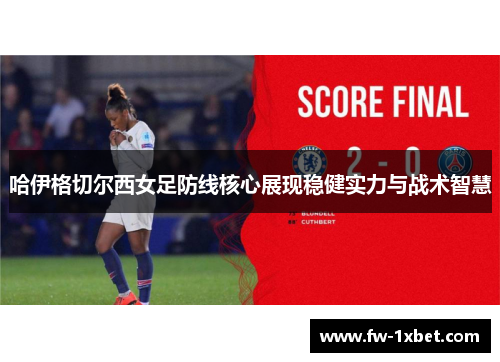 哈伊格切尔西女足防线核心展现稳健实力与战术智慧