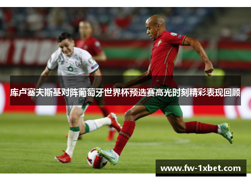 库卢塞夫斯基对阵葡萄牙世界杯预选赛高光时刻精彩表现回顾