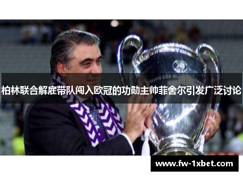 柏林联合解雇带队闯入欧冠的功勋主帅菲舍尔引发广泛讨论