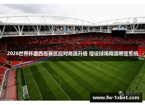 2026世界杯墨西哥赛区应对高温升级 增设球场降温喷雾系统