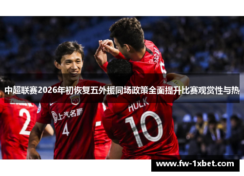 中超联赛2026年初恢复五外援同场政策全面提升比赛观赏性与热