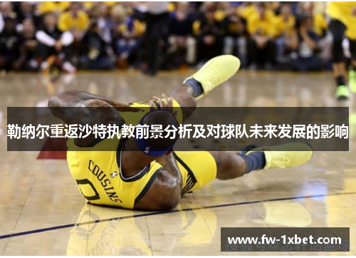 勒纳尔重返沙特执教前景分析及对球队未来发展的影响