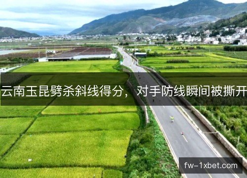 云南玉昆劈杀斜线得分,对手防线瞬间被撕开 云南玉昆劈杀斜线得分,对手防线瞬间被撕开